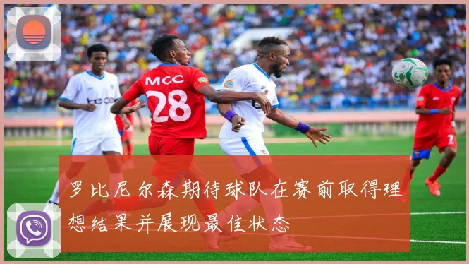 罗比尼尔森期待球队在赛前取得理想结果并展现最佳状态
