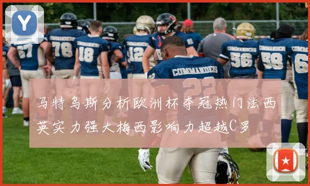 马特乌斯分析欧洲杯夺冠热门法西英实力强大梅西影响力超越C罗