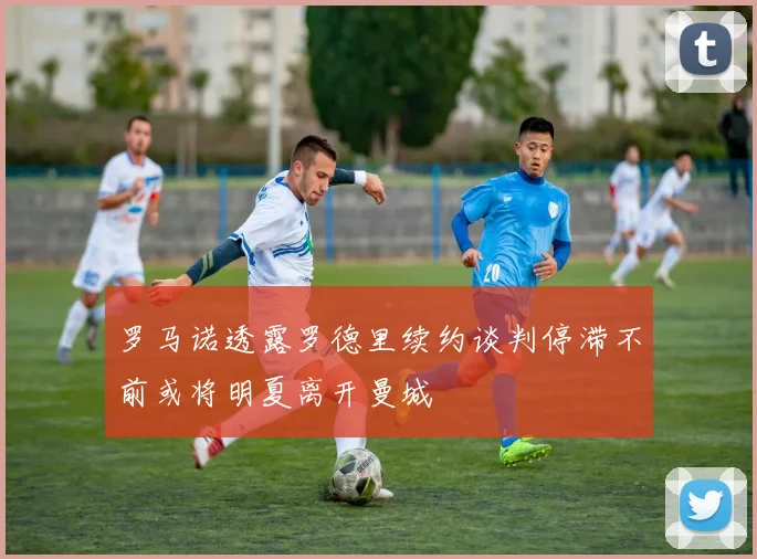罗马诺透露罗德里续约谈判停滞不前或将明夏离开曼城